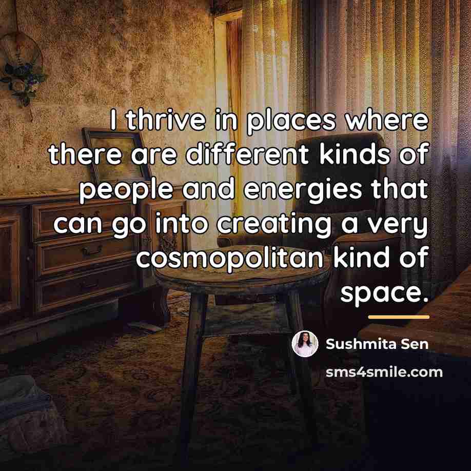“I thrive in places where there are different kinds of…” quote by Sushmita Sen
