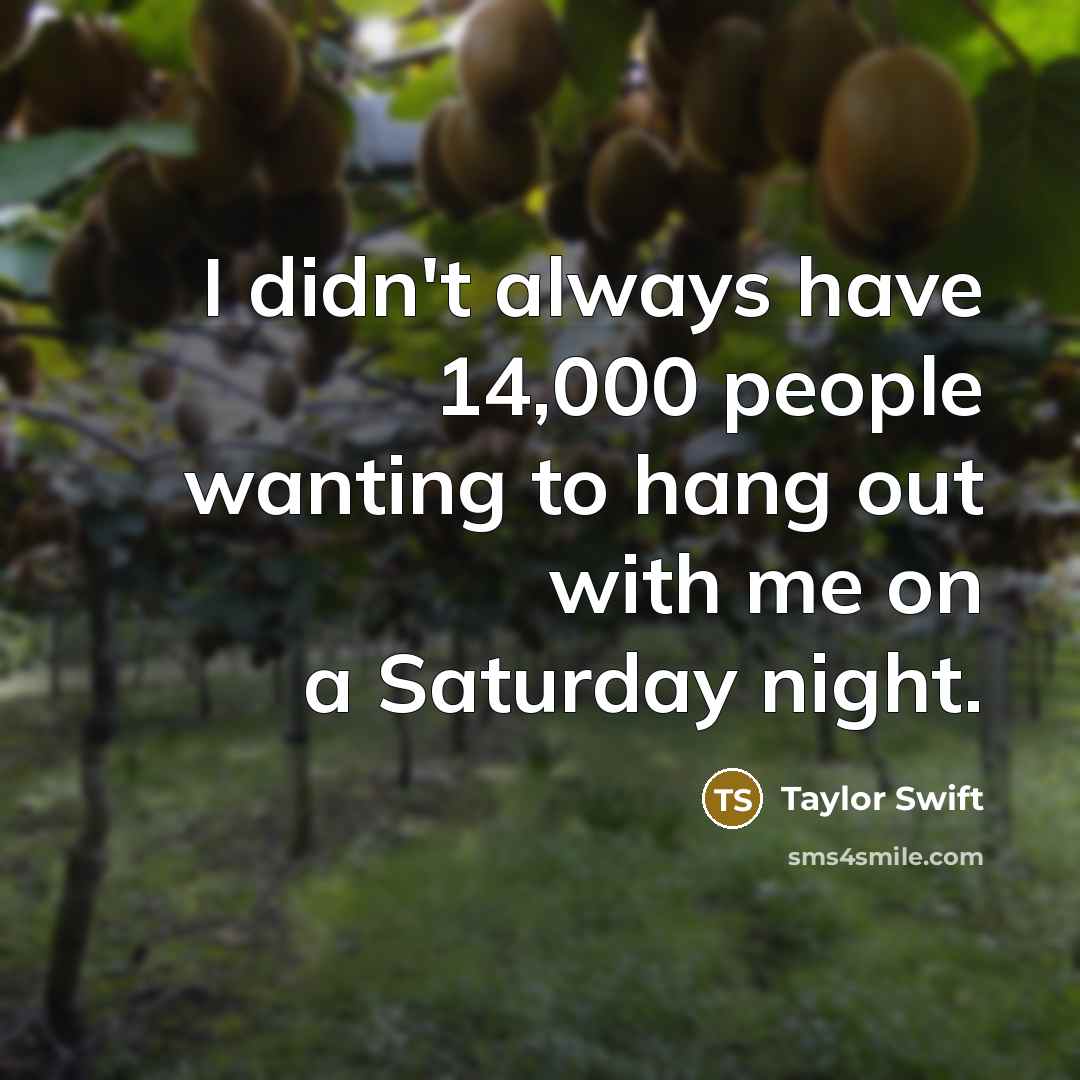 “I didn't always have 14,000 people wanting to hang out…” quote by Taylor Swift