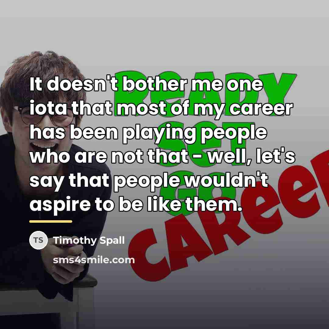 “It doesn't bother me one iota that most of my…” quote by Timothy Spall