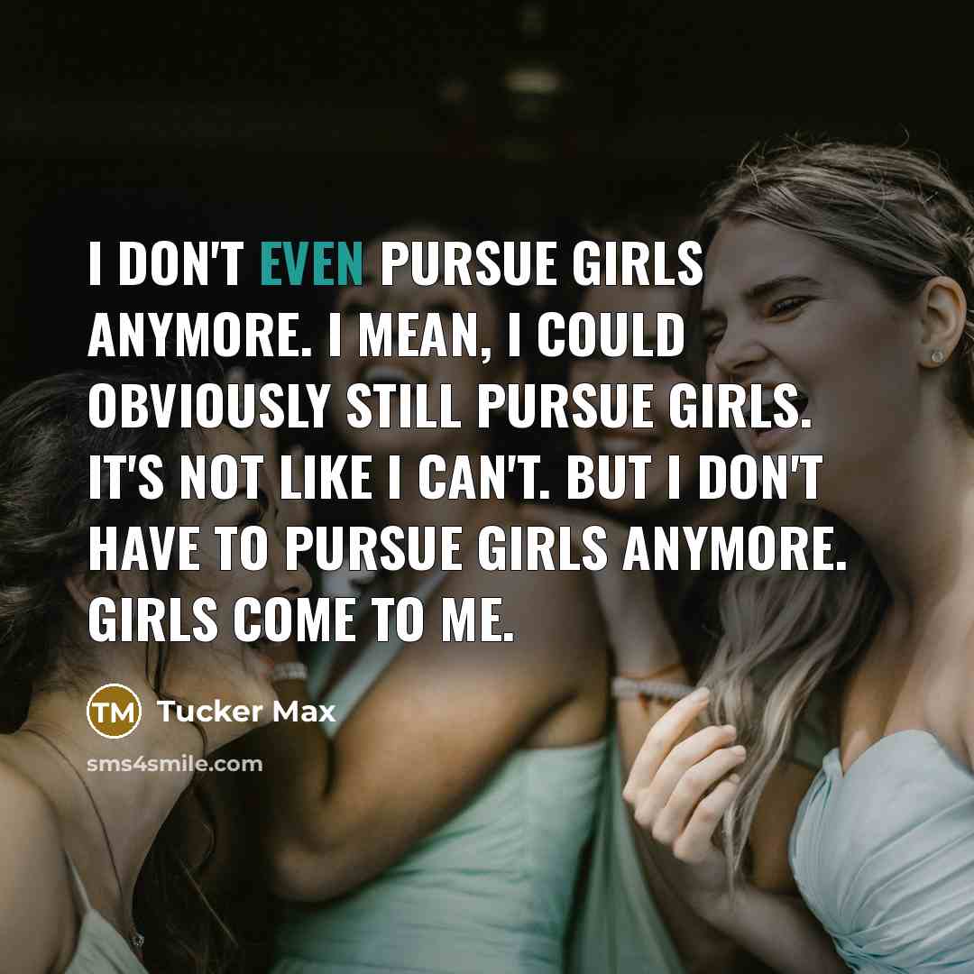 “I don't even pursue girls anymore. I mean, I could…” quote by Tucker Max