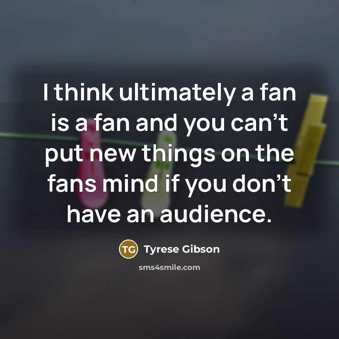 “I think ultimately a fan is a fan and you…” quote by Tyrese Gibson