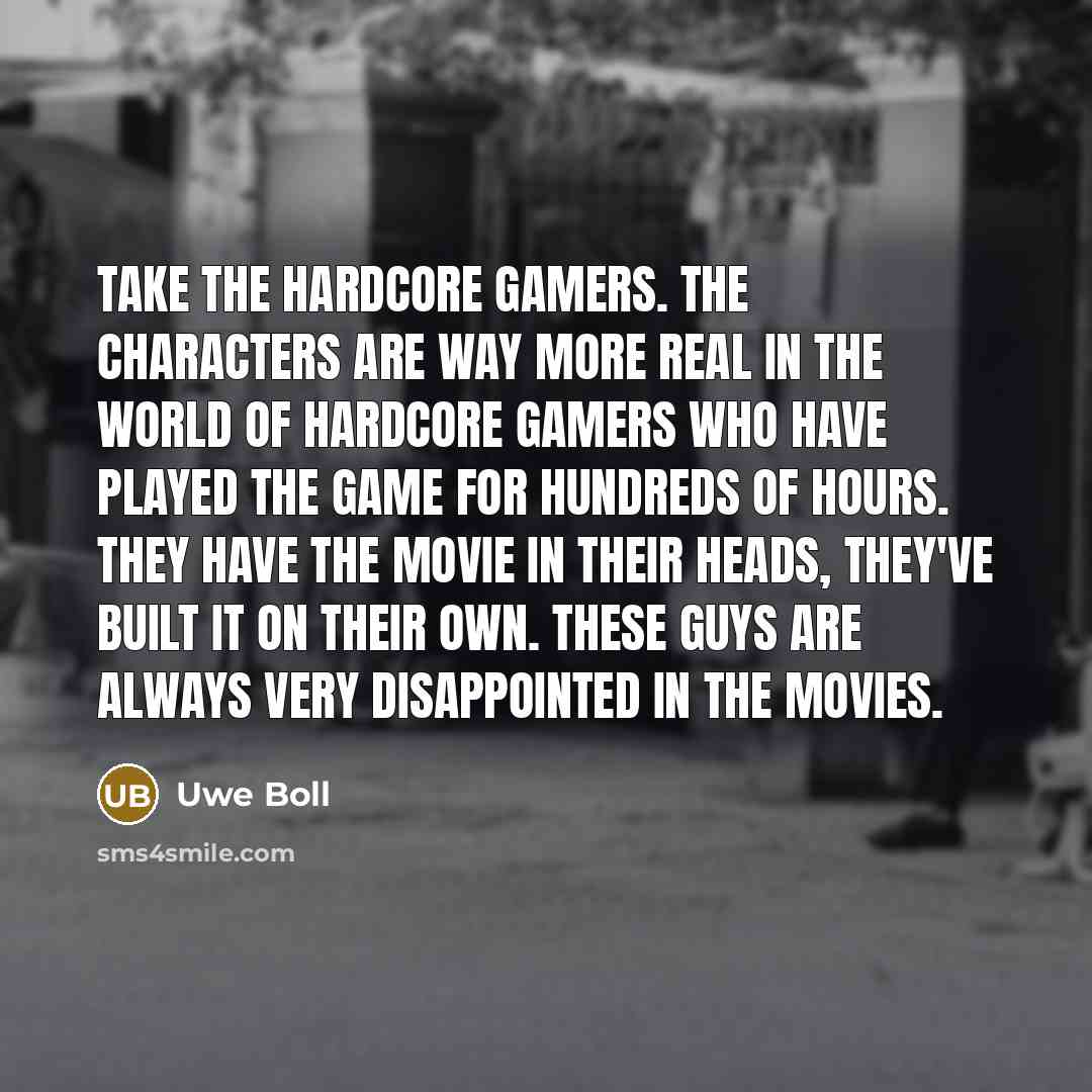 “Take the hardcore gamers. The characters are way more real…” quote by Uwe Boll