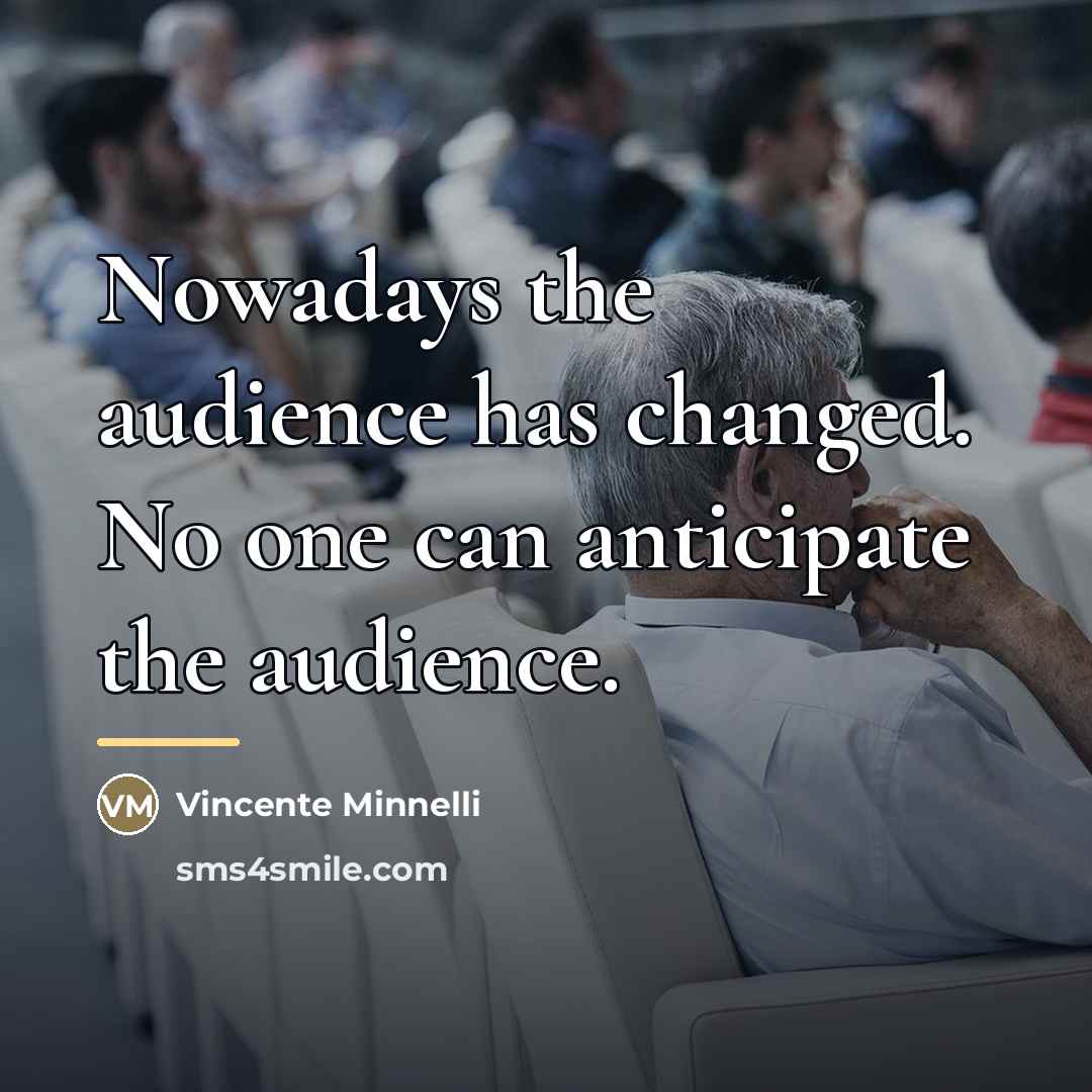 “Nowadays the audience has changed. No one can anticipate the…” quote by Vincente Minnelli