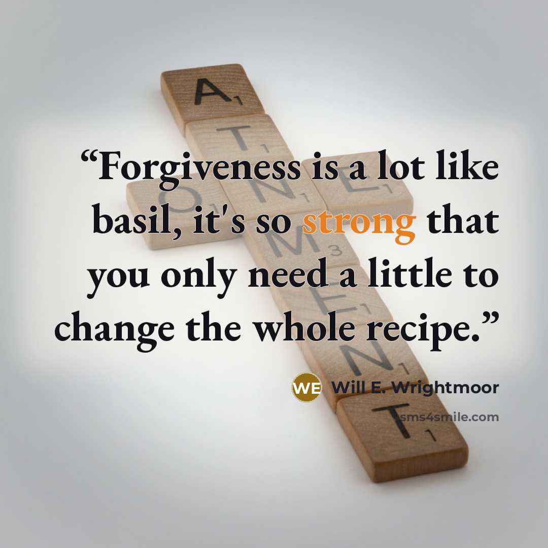 “Forgiveness is a lot like basil, it's so strong that you only need a little to change the whole recipe.” quote by Will E. Wrightmoor