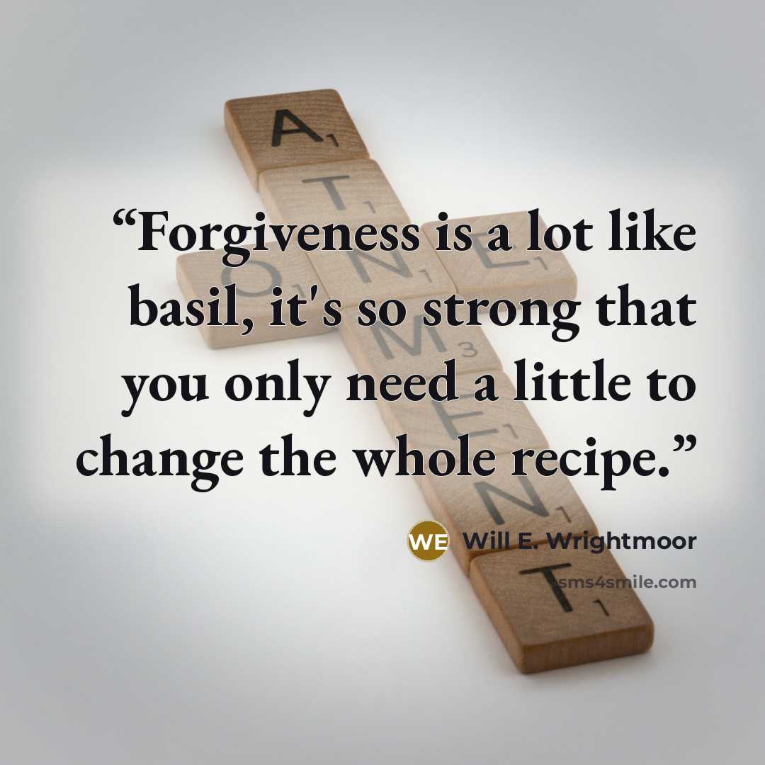 “Forgiveness is a lot like basil, it's so strong that you only need a little to change the whole recipe.” quote by Will E. Wrightmoor