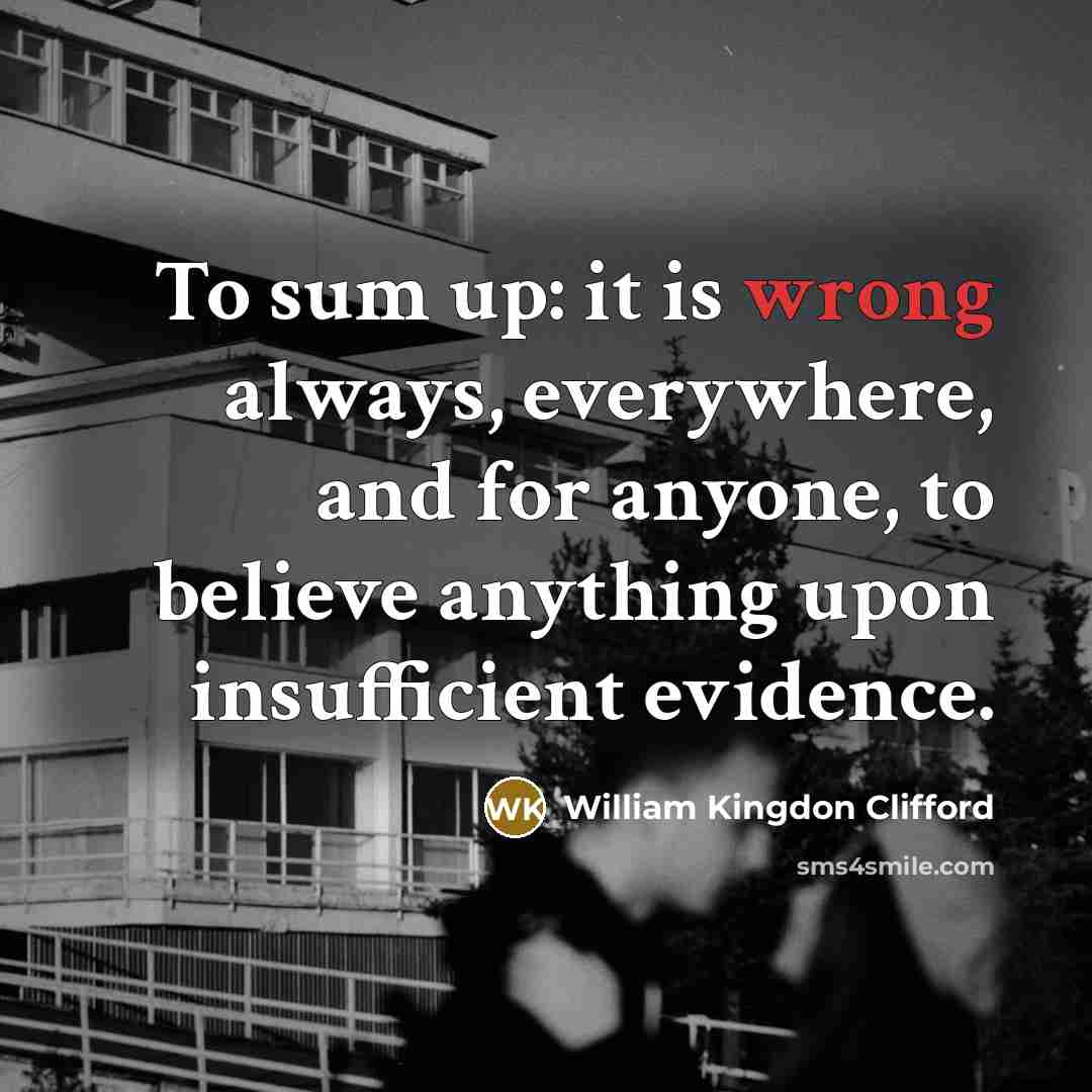 “To sum up: it is wrong always, everywhere, and for…” quote by William Kingdon Clifford
