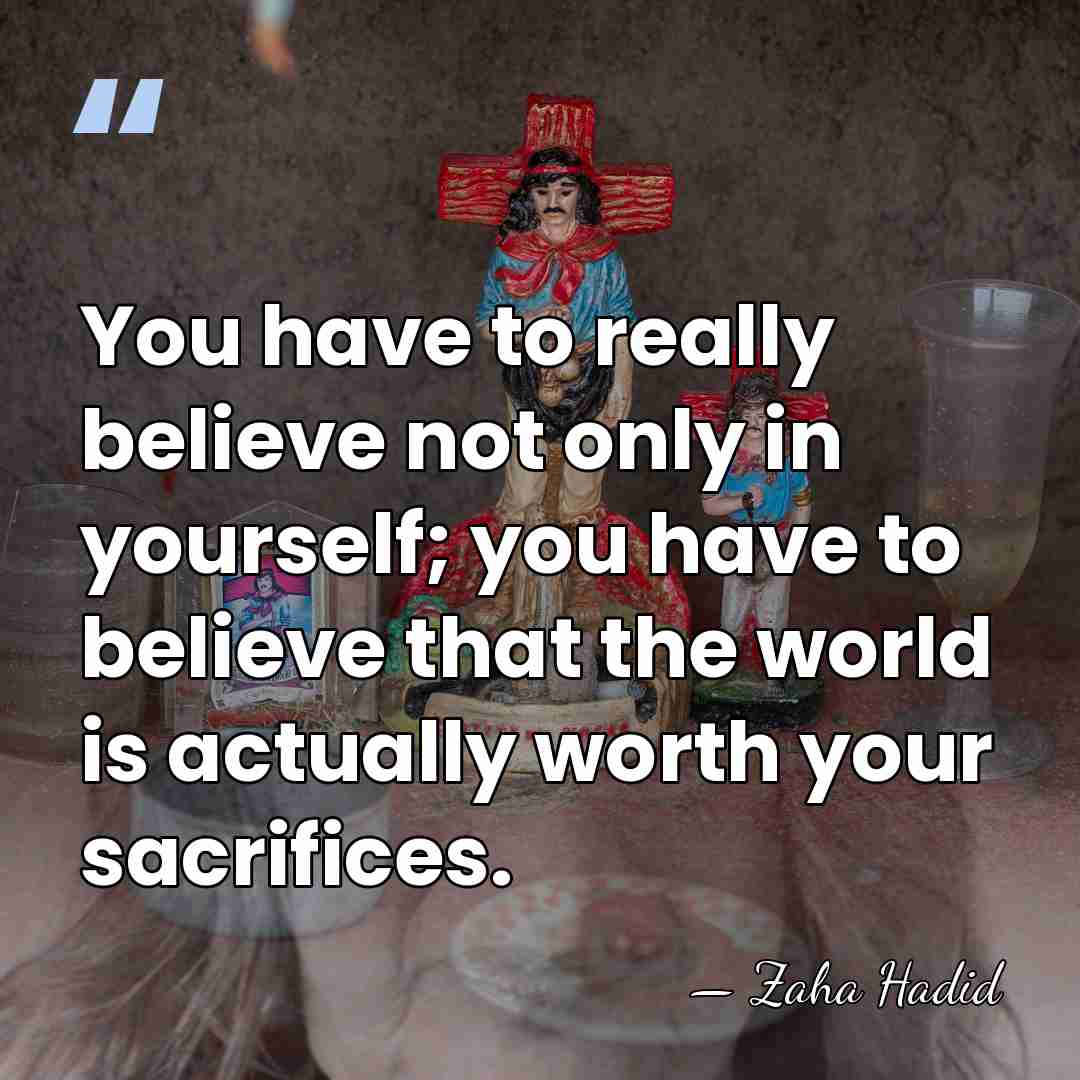 You have to really believe not only in yourself; you have to&hellip; - Zaha Hadid
