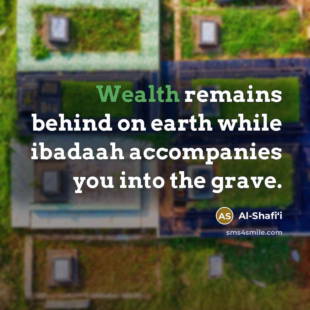 “Wealth remains behind on earth while ibadaah accompanies you into…” quote by Al-Shafi‘i