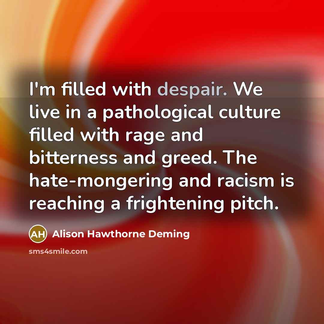 “I'm filled with despair. We live in a pathological culture…” quote by Alison Hawthorne Deming
