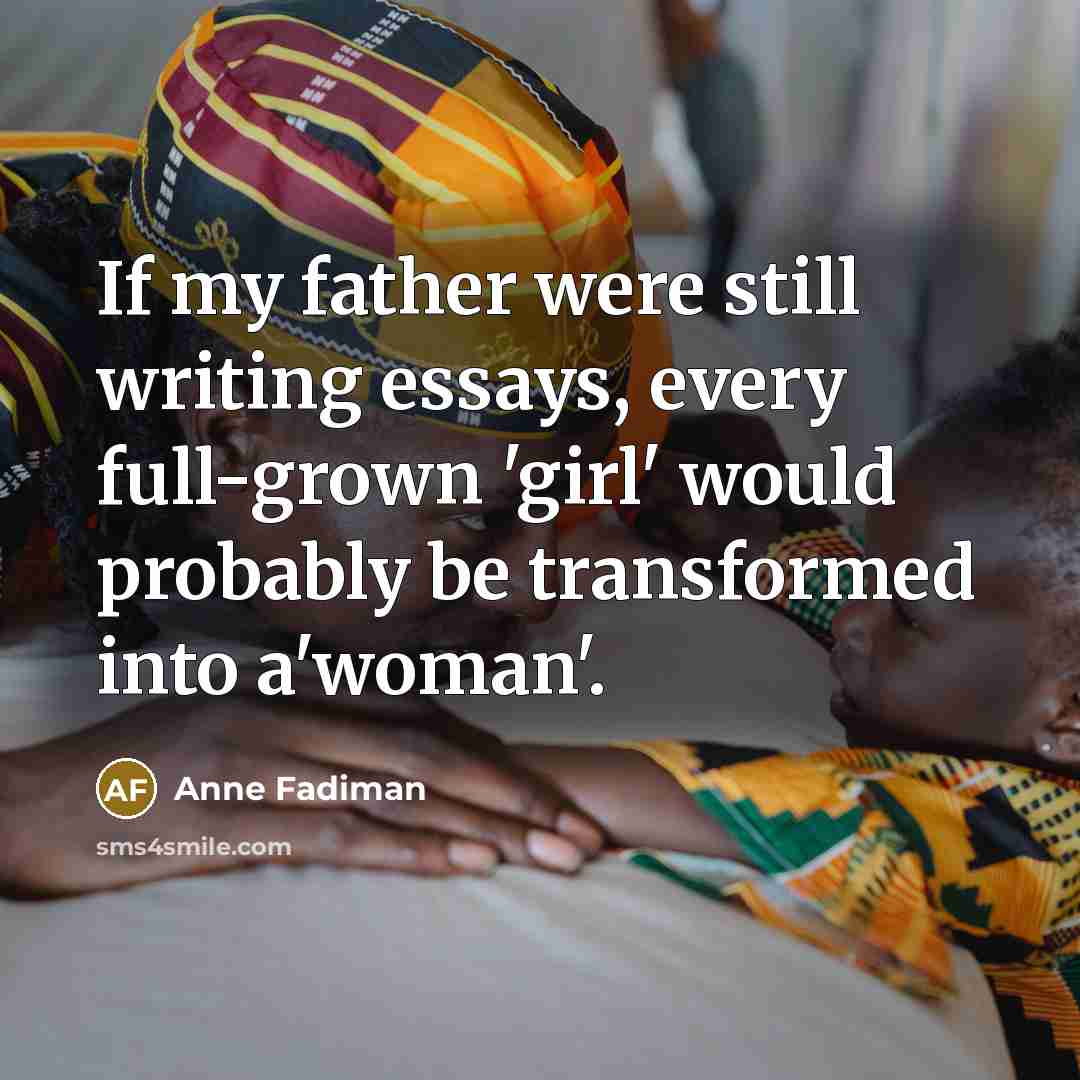 “If my father were still writing essays, every full-grown 'girl'…” quote by Anne Fadiman