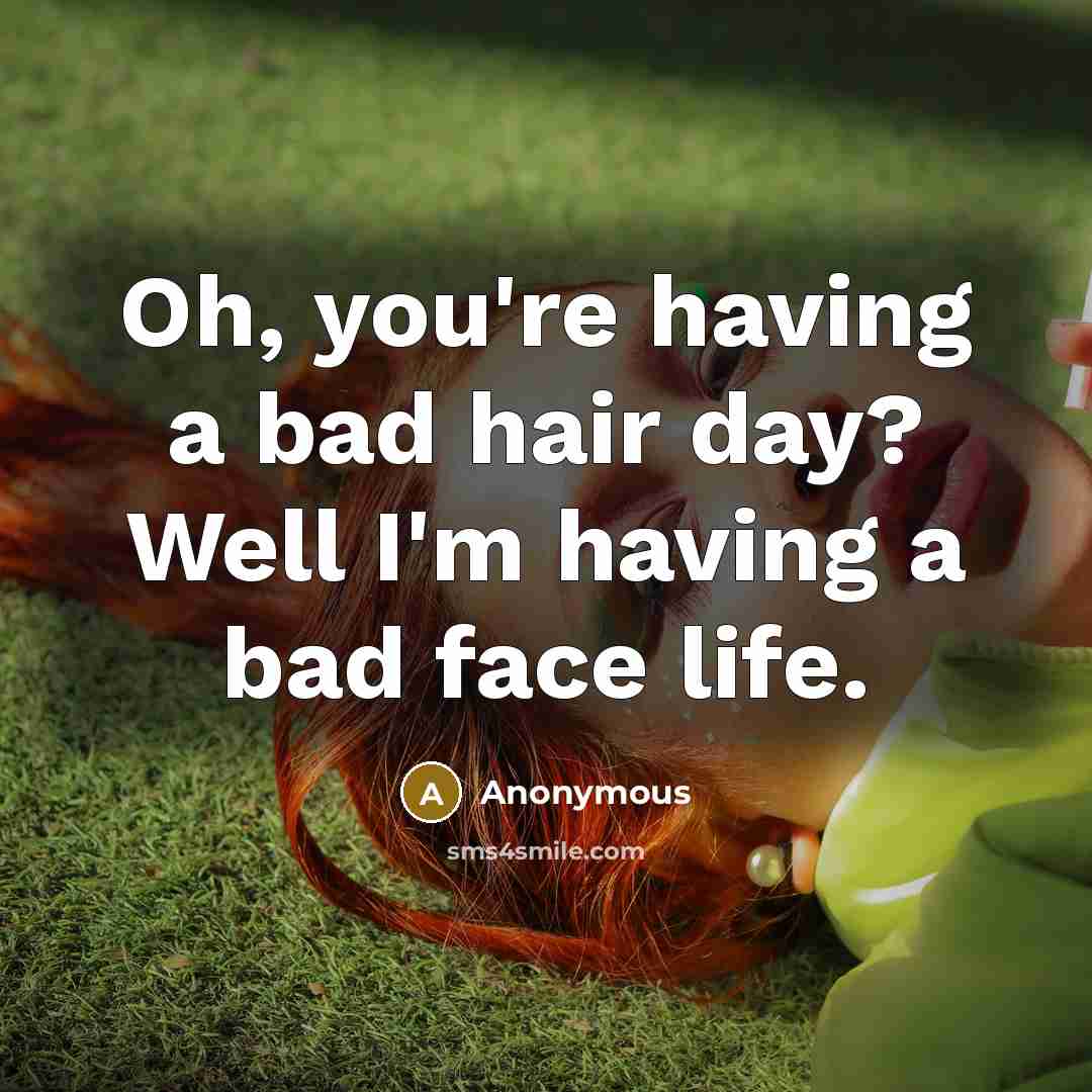“Oh, you're having a bad hair day? Well I'm having…” quote by Anonymous