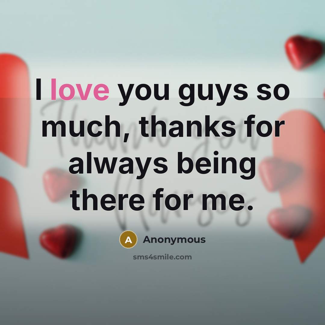 “I love you guys so much, thanks for always being…” quote by Anonymous