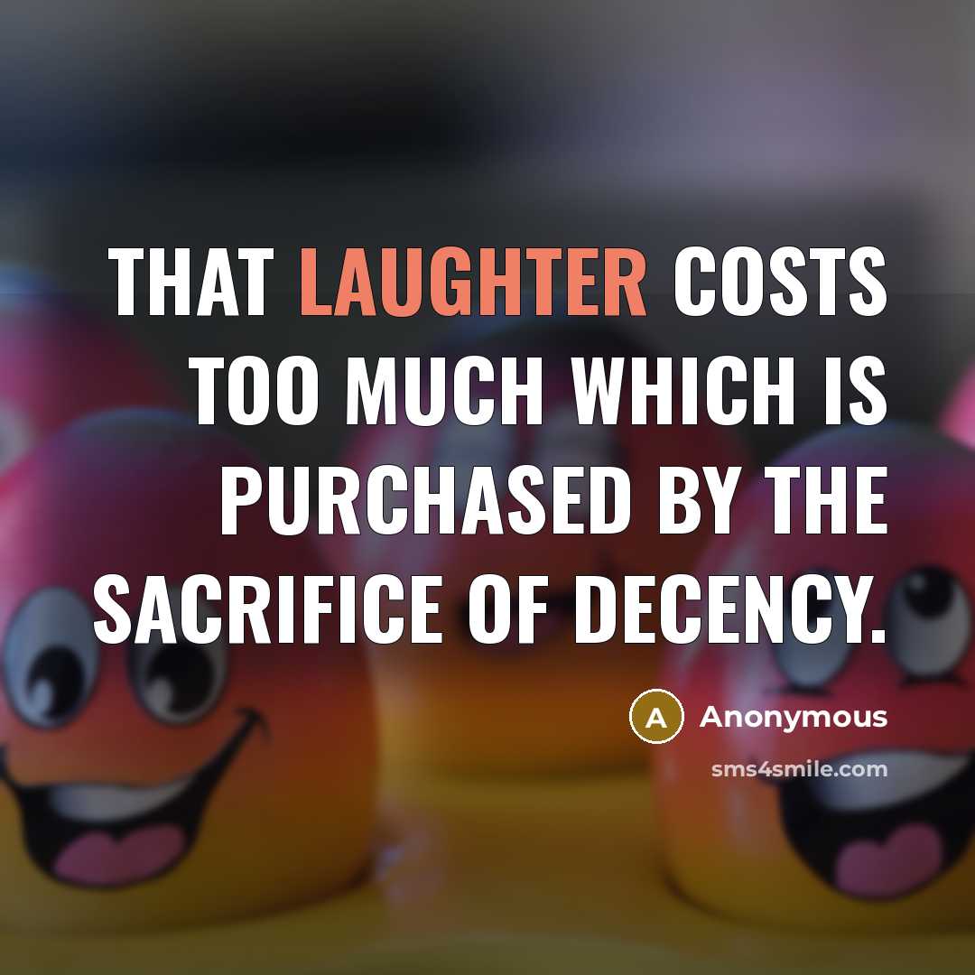 “That laughter costs too much which is purchased by the sacrifice of decency.” quote by Anonymous