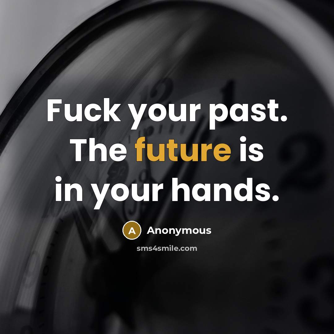 “Fuck your past. The future is in your hands.” quote by Anonymous