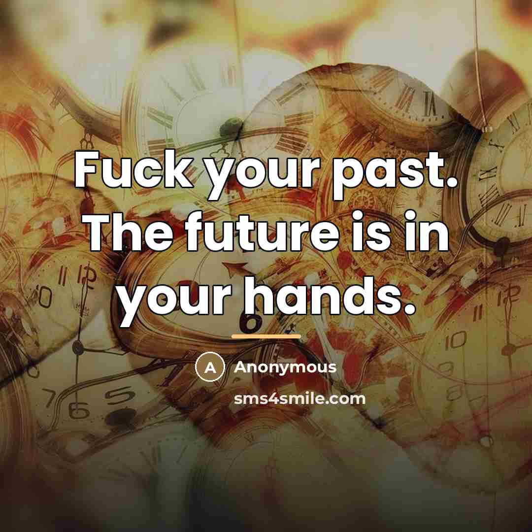 “Fuck your past. The future is in your hands.…” quote by Anonymous