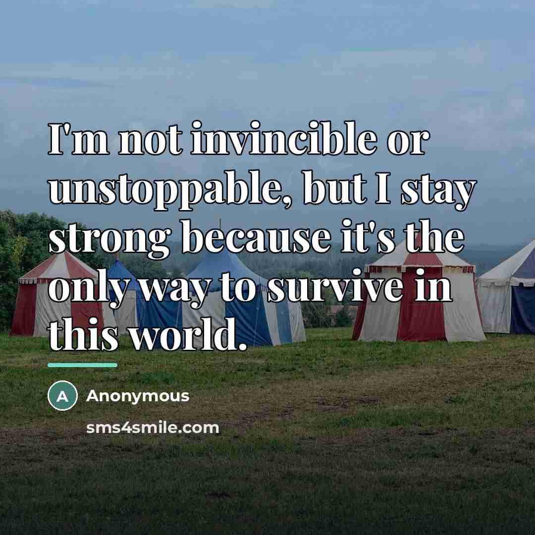 “I'm not invincible or unstoppable, but I stay strong because…” quote by Anonymous