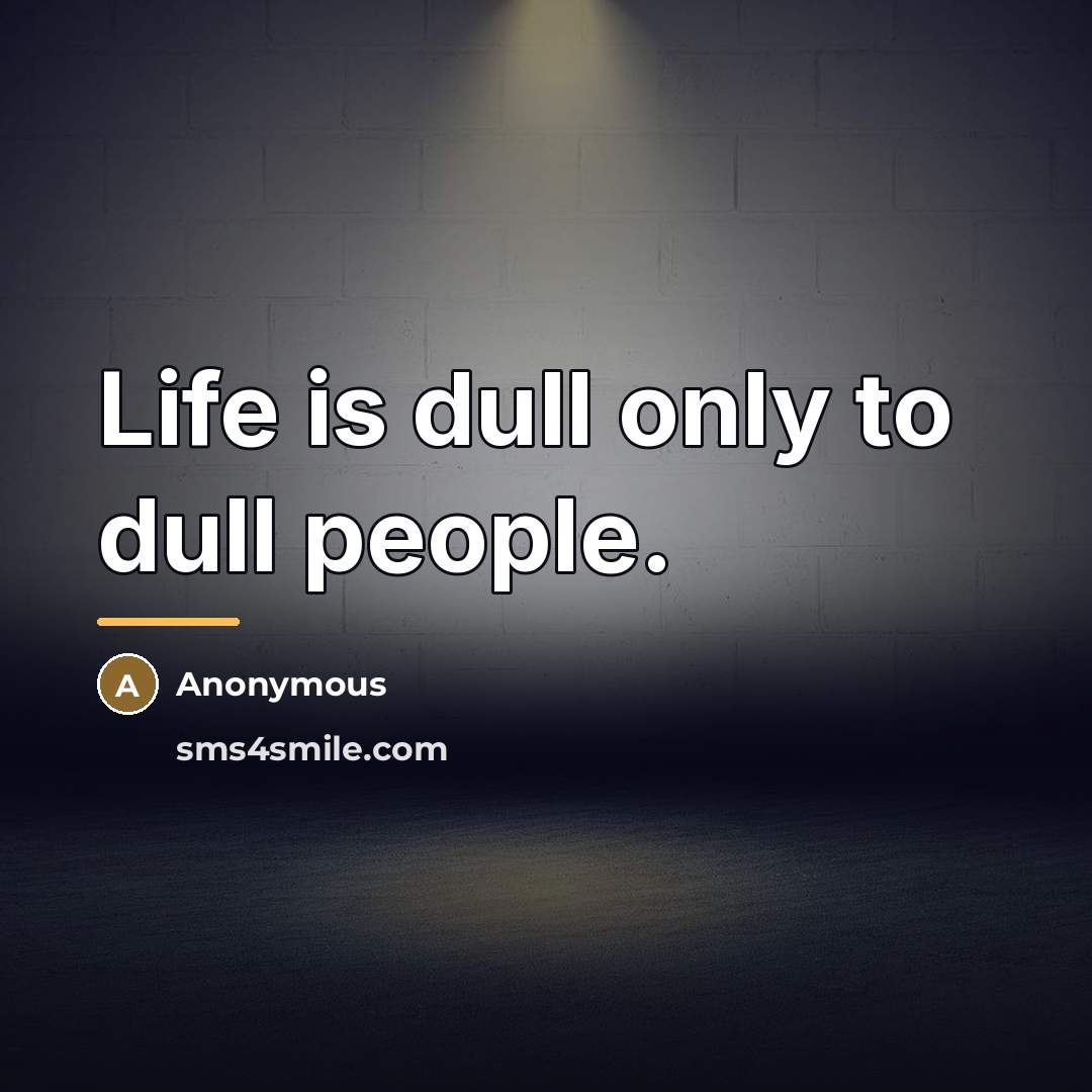 “Life is dull only to dull people.…” quote by Anonymous