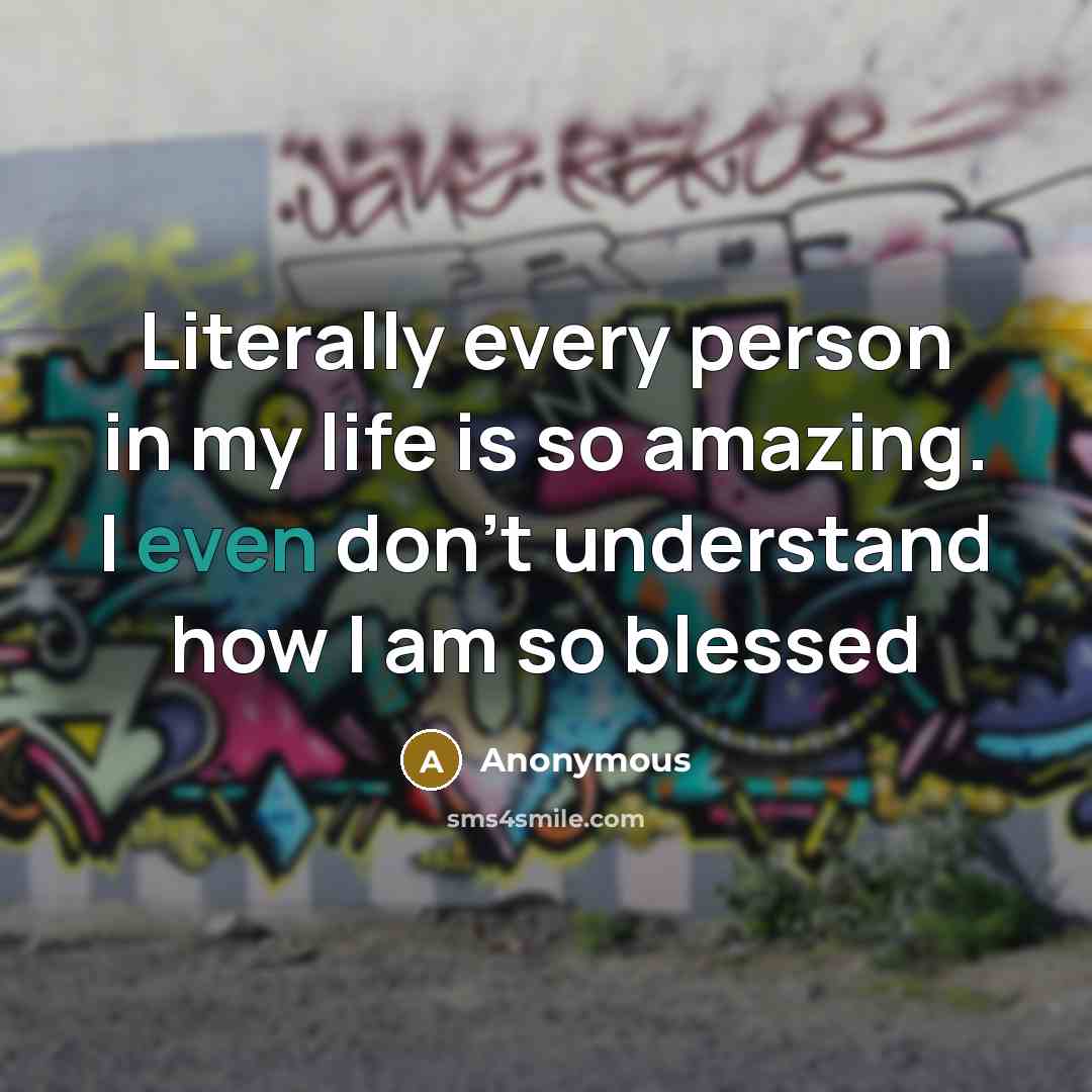 “Literally every person in my life is so amazing. I…” quote by Anonymous