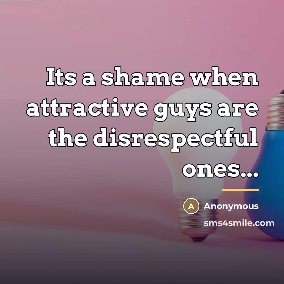 “Its a shame when attractive guys are the disrespectful ones...…” quote by Anonymous