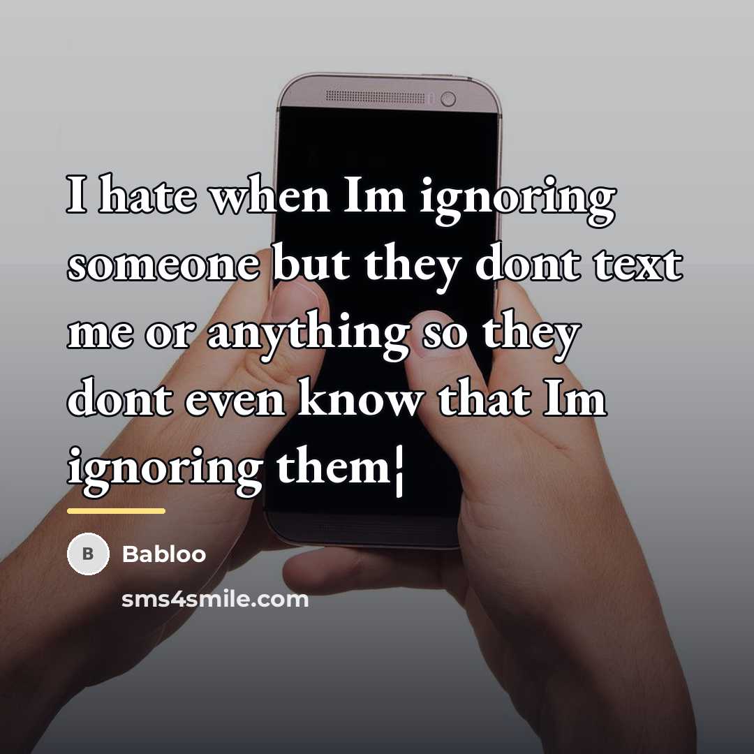 “I hate when Im ignoring someone but they dont text…” quote by Babloo