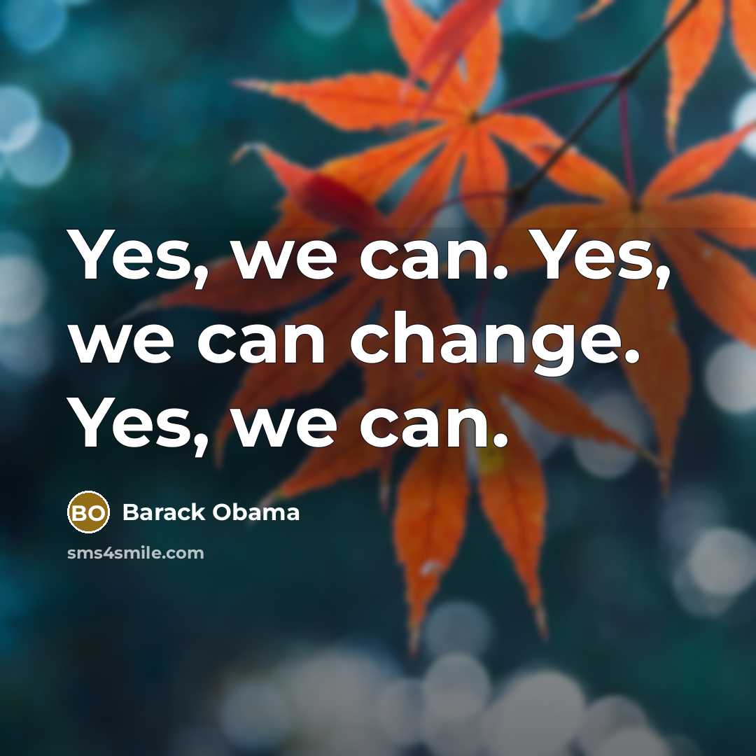“Yes, we can. Yes, we can change. Yes, we can.…” quote by Barack Obama