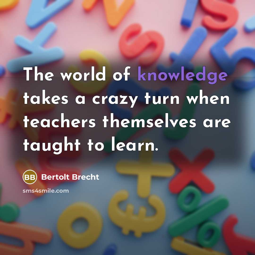 “The world of knowledge takes a crazy turn when teachers…” quote by Bertolt Brecht
