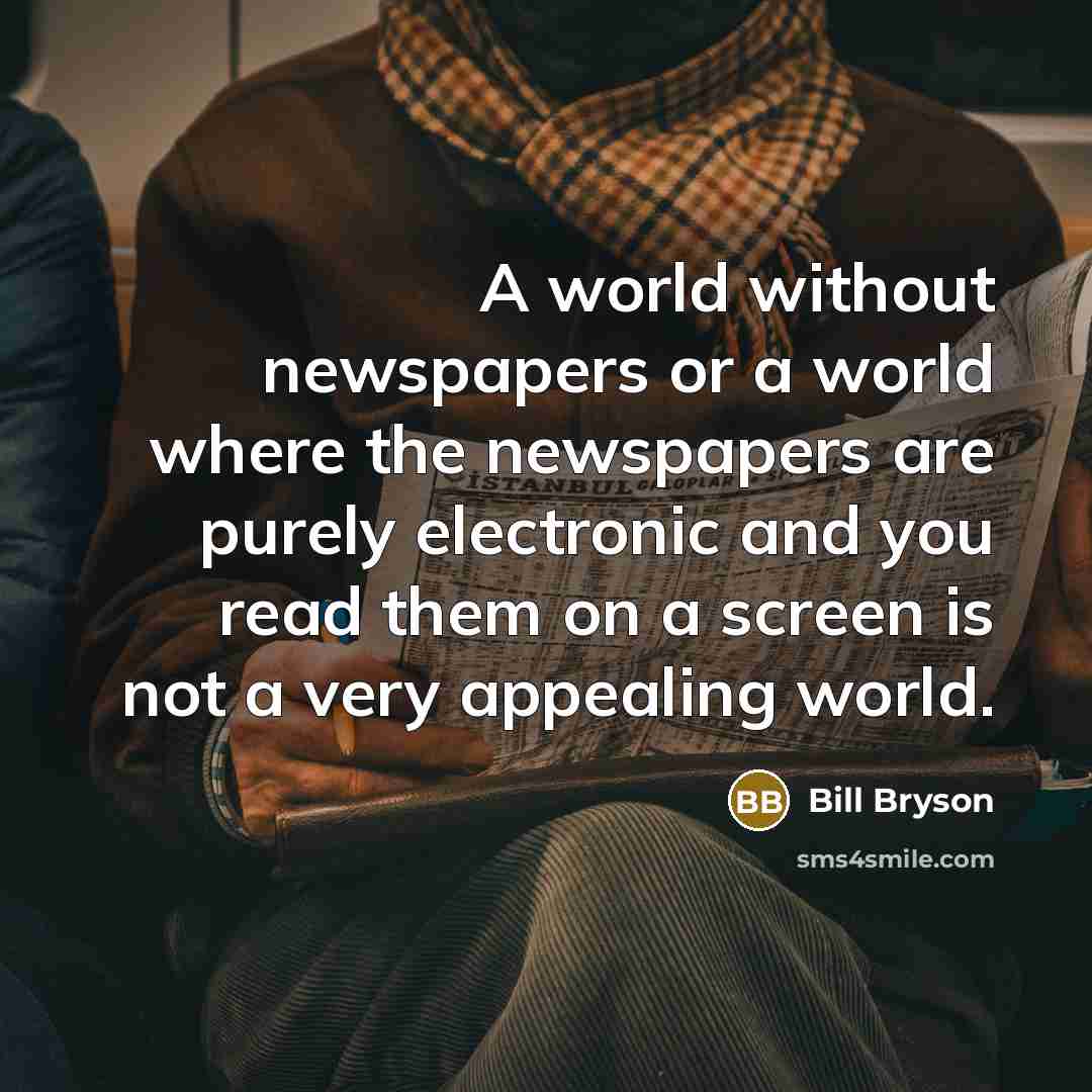“A world without newspapers or a world where the newspapers…” quote by Bill Bryson