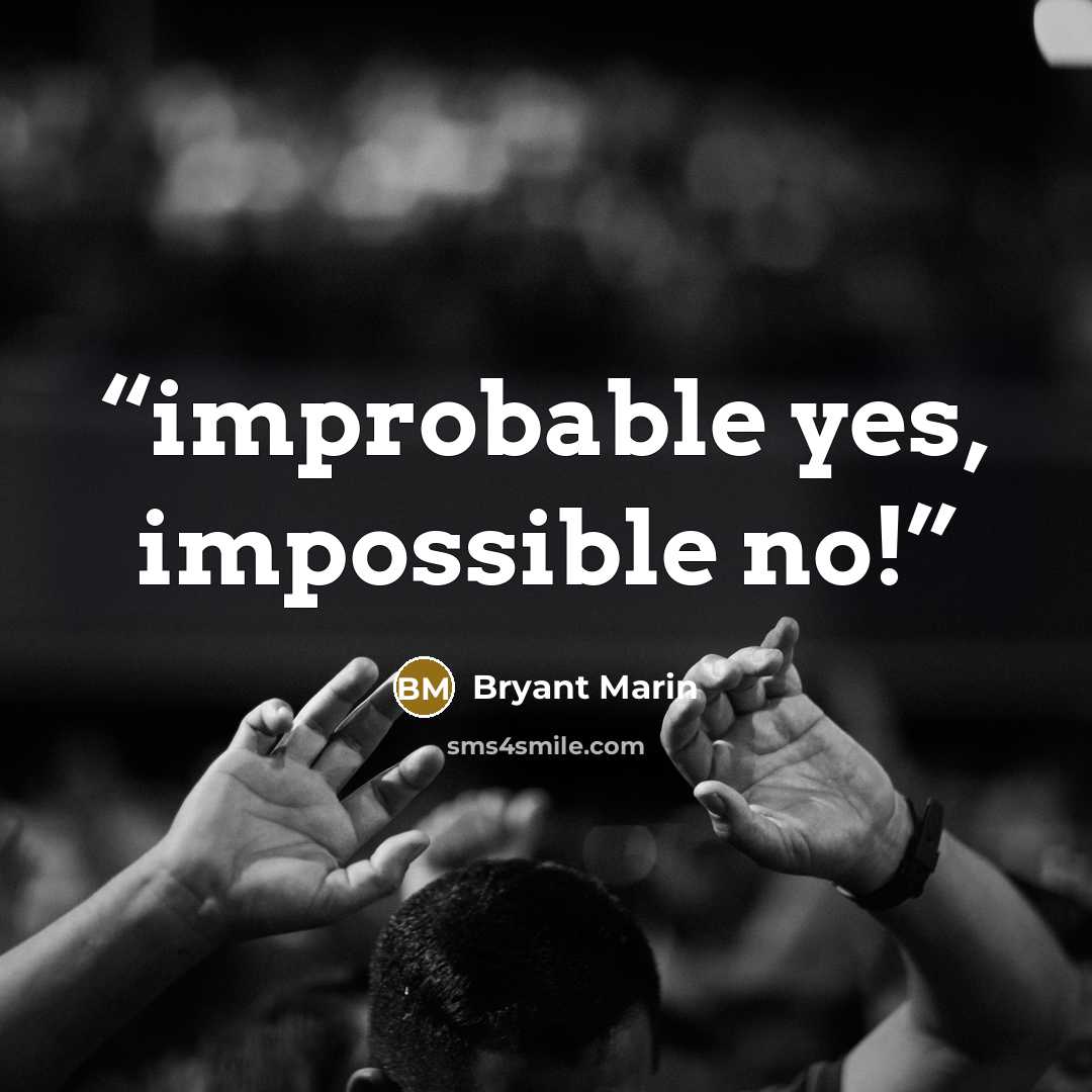 “improbable yes, impossible no!” quote by Bryant Marin