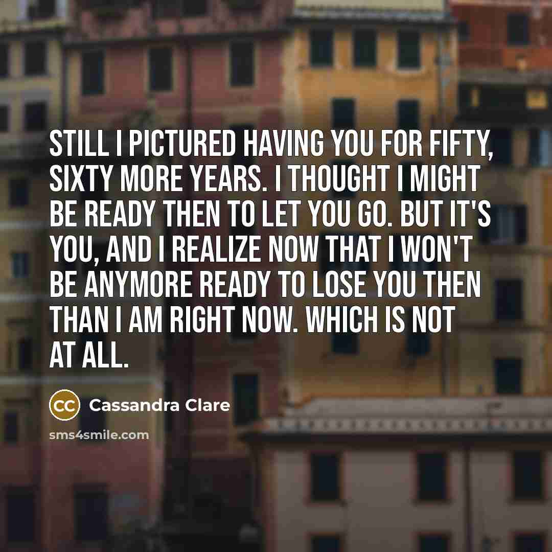“Still I pictured having you for fifty, sixty more years.…” quote by Cassandra Clare