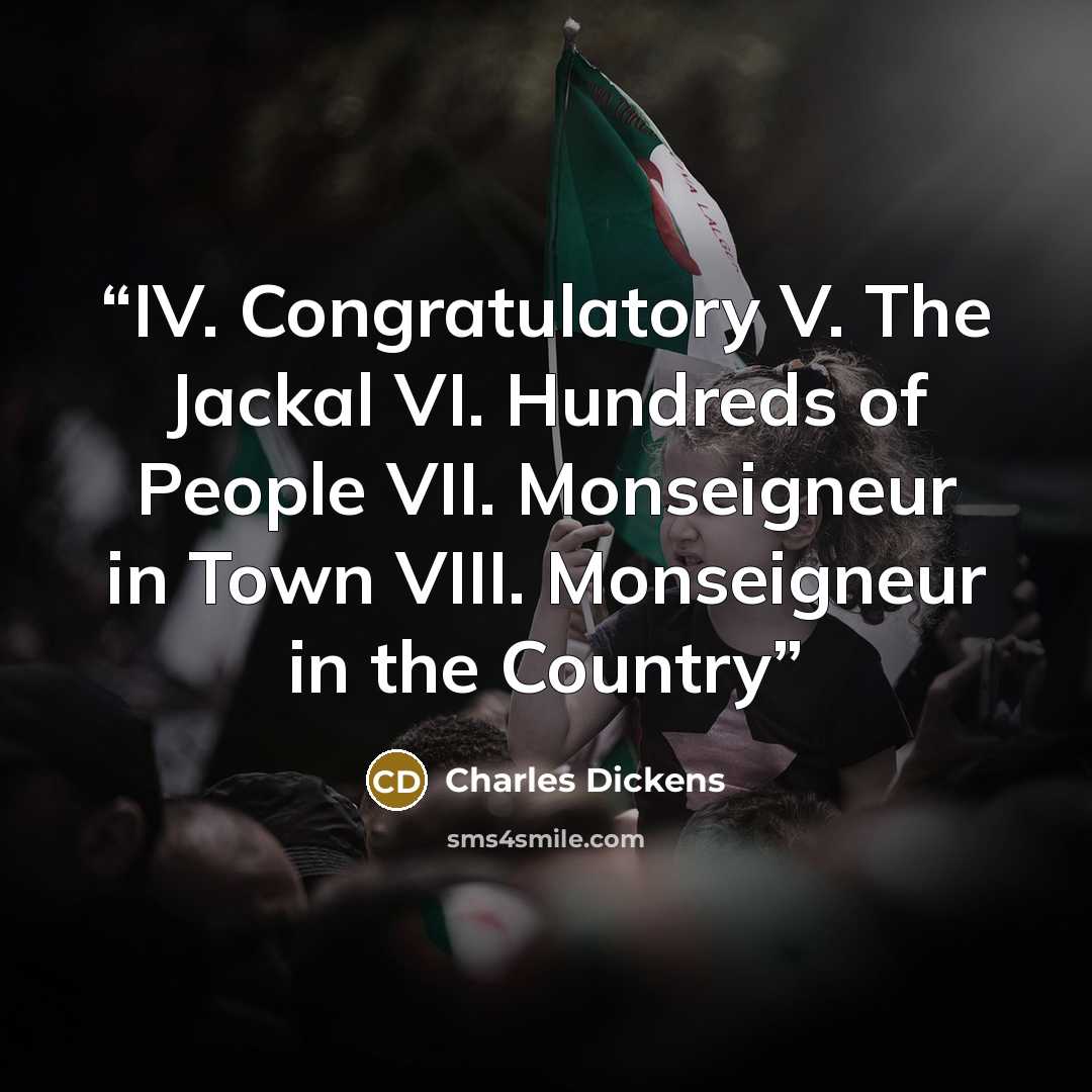 “IV. Congratulatory V. The Jackal VI. Hundreds of People VII. Monseigneur in Town VIII. Monseigneur in the Country” quote by Charles Dickens