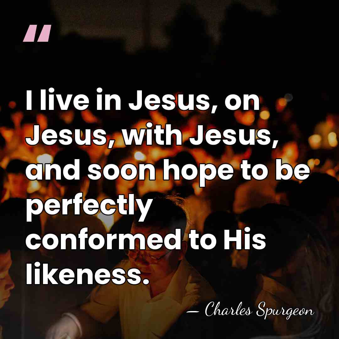 I live in Jesus, on Jesus, with Jesus, and soon hope to&hellip; - Charles Spurgeon