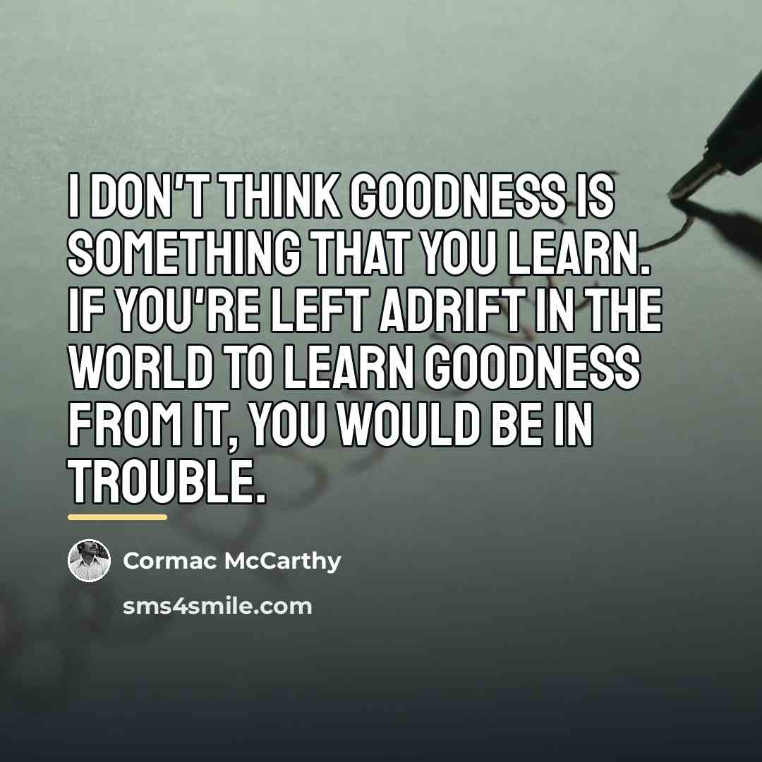 “I don't think goodness is something that you learn. If…” quote by Cormac McCarthy