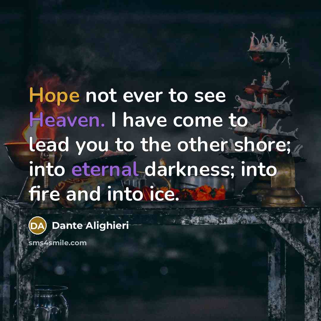 “Hope not ever to see Heaven. I have come to lead you to the other shore; into eternal darkness; into fire and into ice.” quote by Dante Alighieri