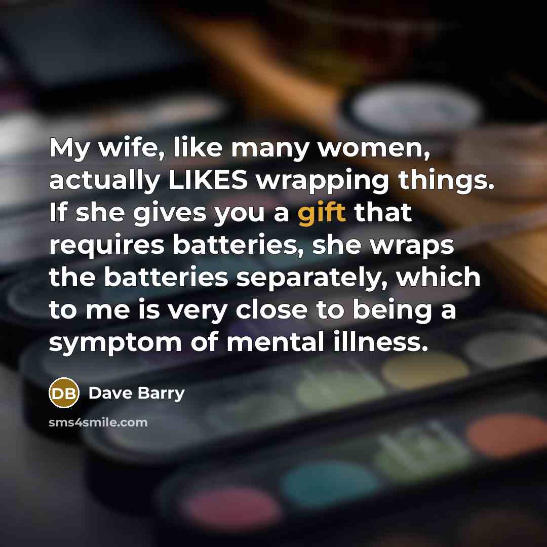 “My wife, like many women, actually LIKES wrapping things. If…” quote by Dave Barry