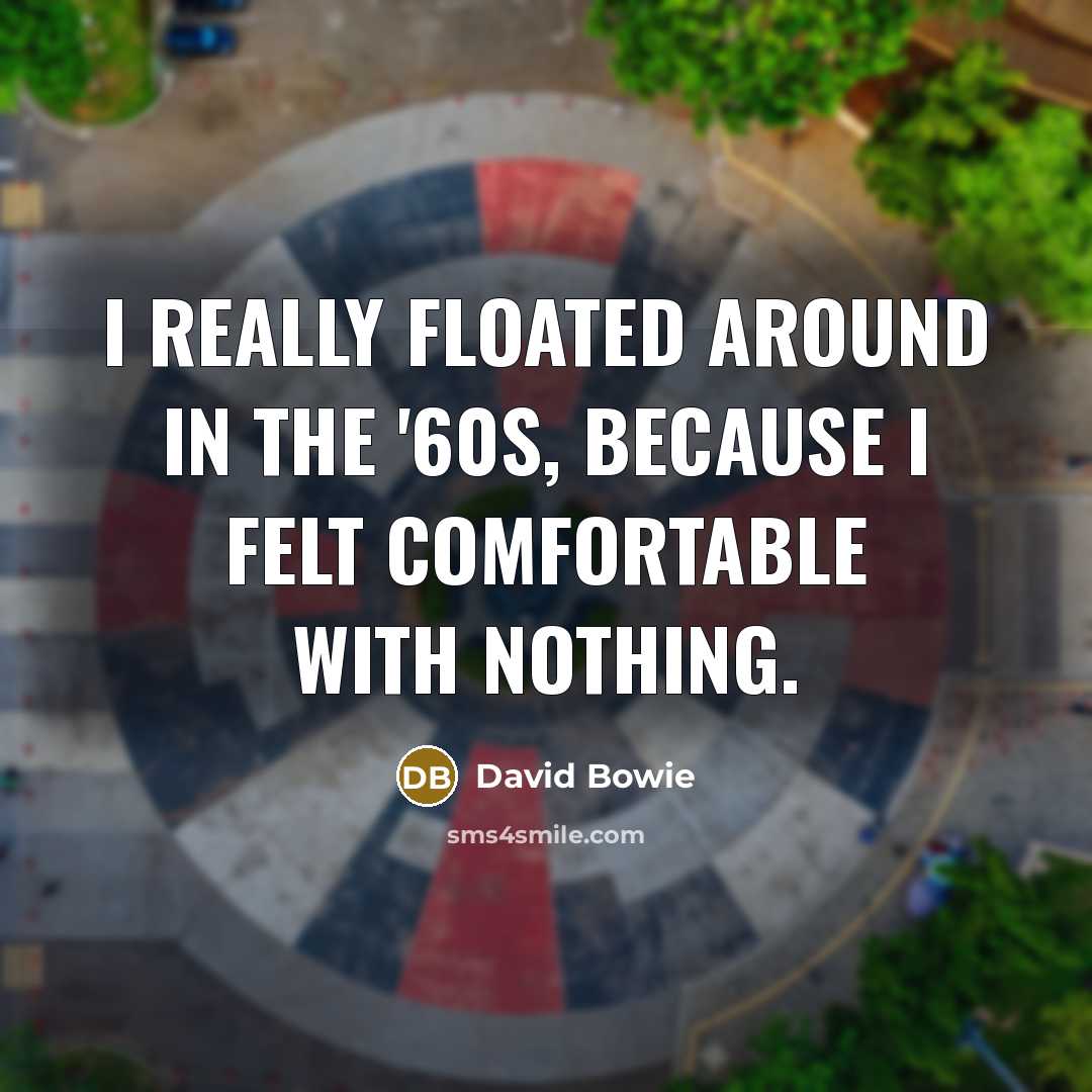 “I really floated around in the '60s, because I felt…” quote by David Bowie