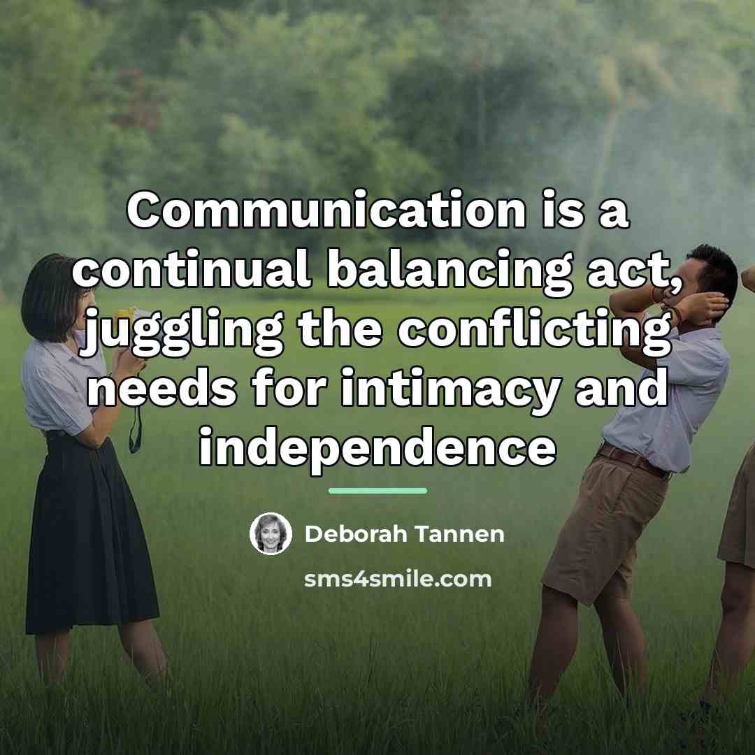 “Communication is a continual balancing act, juggling the conflicting needs…” quote by Deborah Tannen