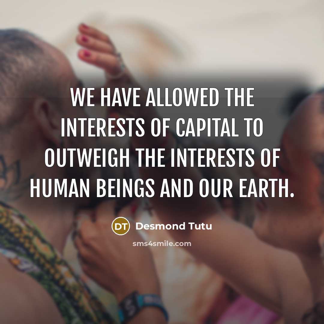 “We have allowed the interests of capital to outweigh the…” quote by Desmond Tutu