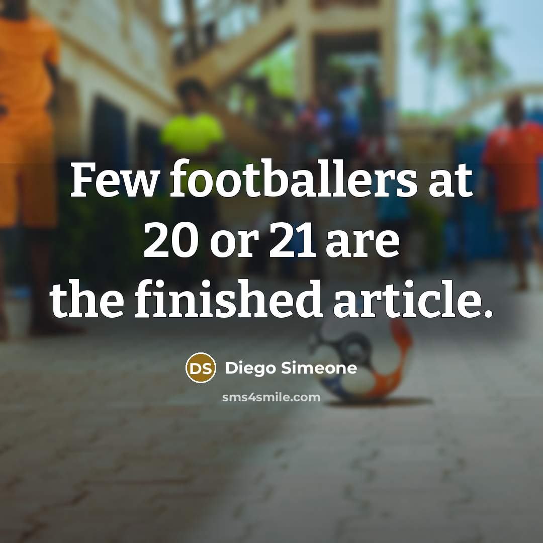 “Few footballers at 20 or 21 are the finished article.…” quote by Diego Simeone
