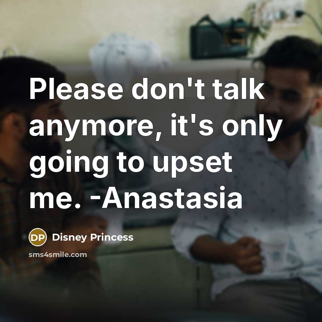 “Please don't talk anymore, it's only going to upset me. -Anastasia” quote by Disney Princess