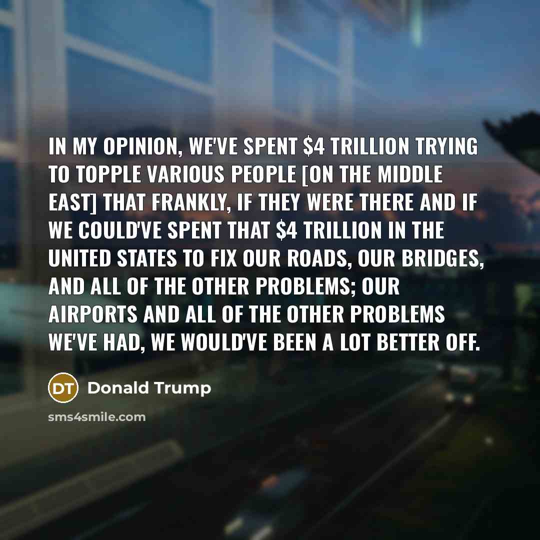 “In my opinion, we've spent $4 trillion trying to topple…” quote by Donald Trump