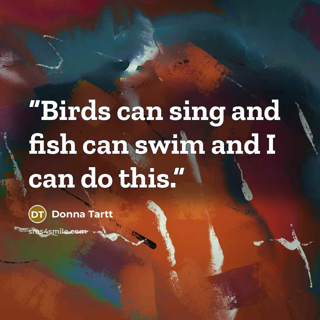 “Birds can sing and fish can swim and I can do this.” quote by Donna Tartt