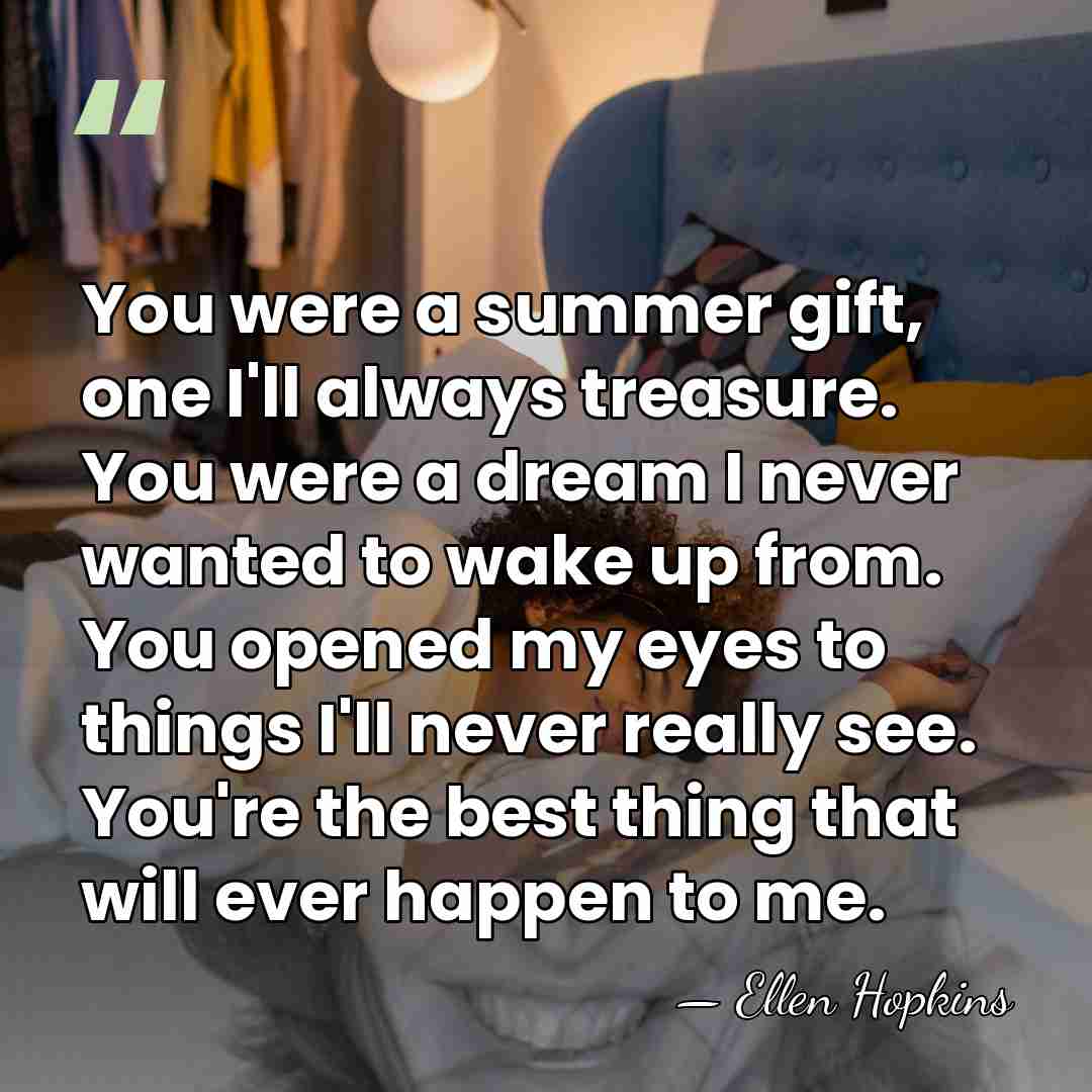 You were a summer gift, one I'll always treasure. You were a&hellip; - Ellen Hopkins