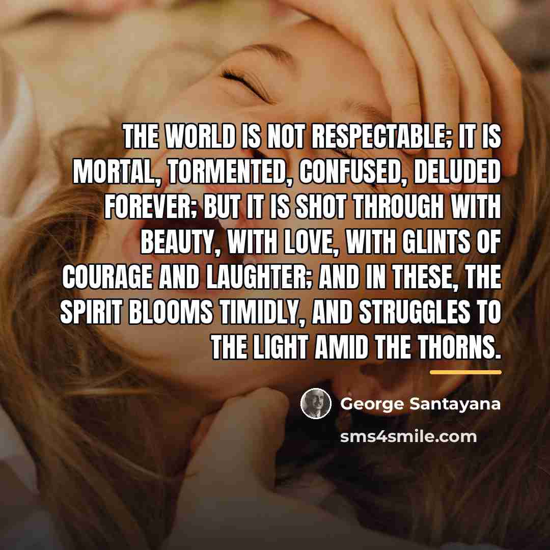 “The world is not respectable; it is mortal, tormented, confused,…” quote by George Santayana