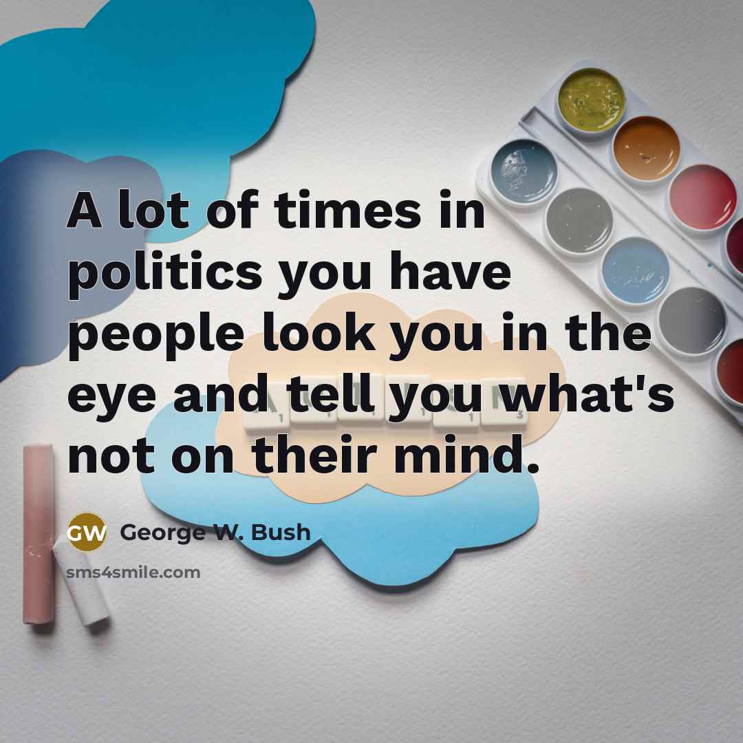 “A lot of times in politics you have people look…” quote by George W. Bush