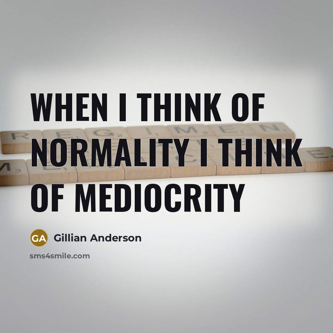 “When I think of normality I think of mediocrity…” quote by Gillian Anderson