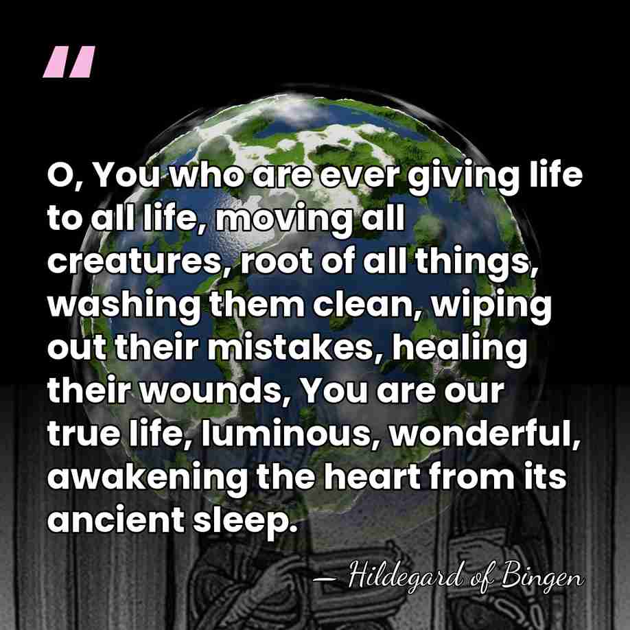 O, You who are ever giving life to all life, moving all&hellip; - Hildegard of Bingen
