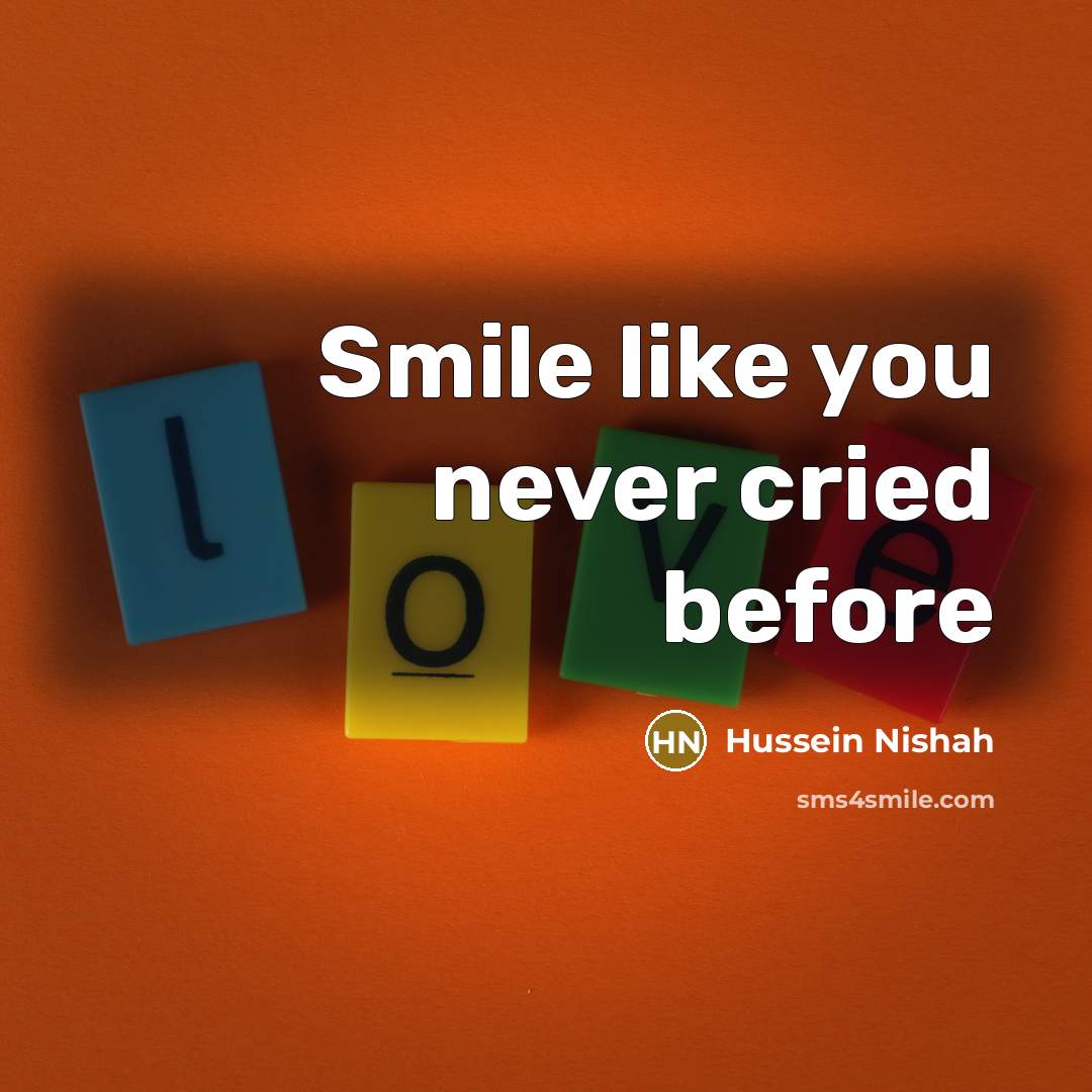 “Smile like you never cried before…” quote by Hussein Nishah
