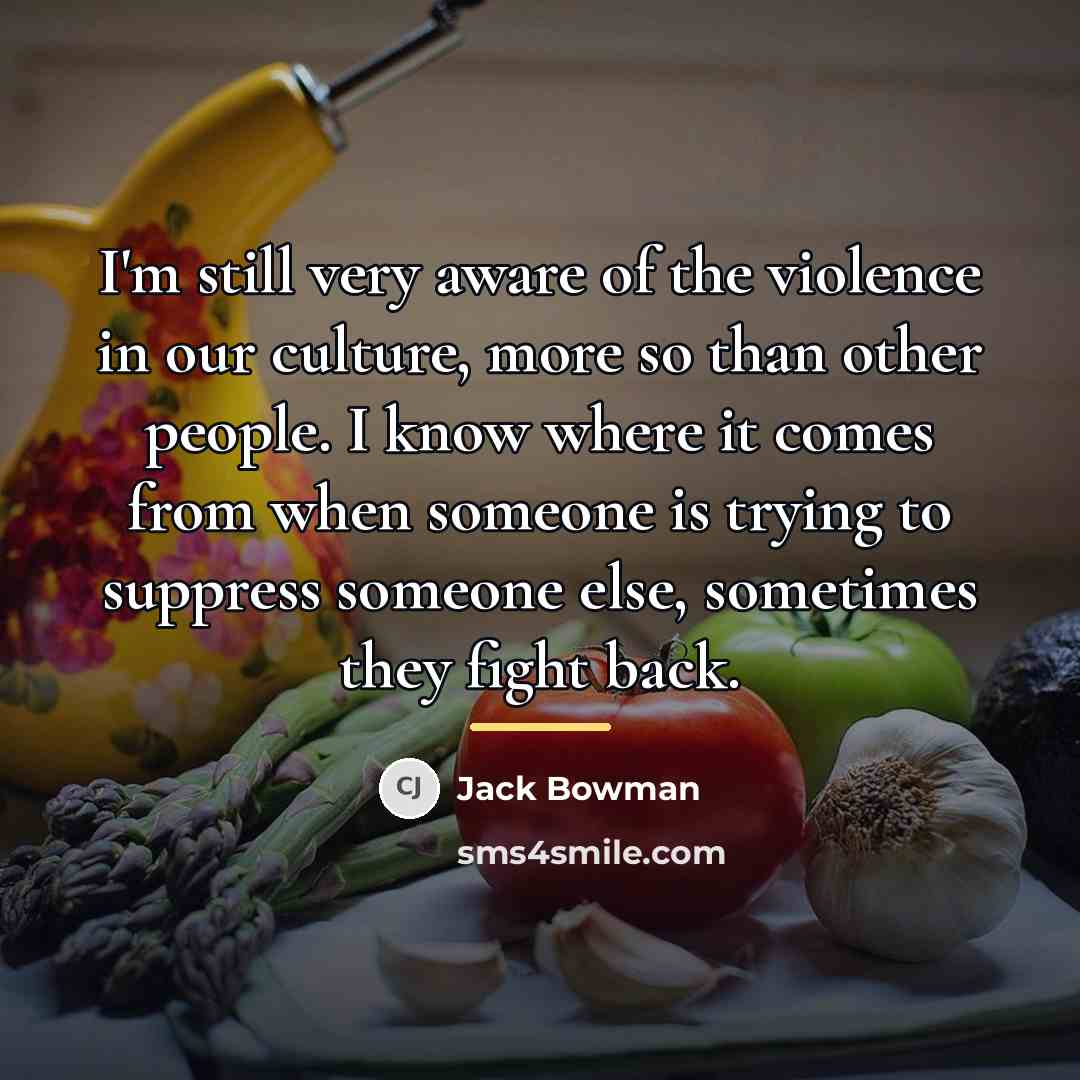 “I'm still very aware of the violence in our culture,…” quote by Jack Bowman