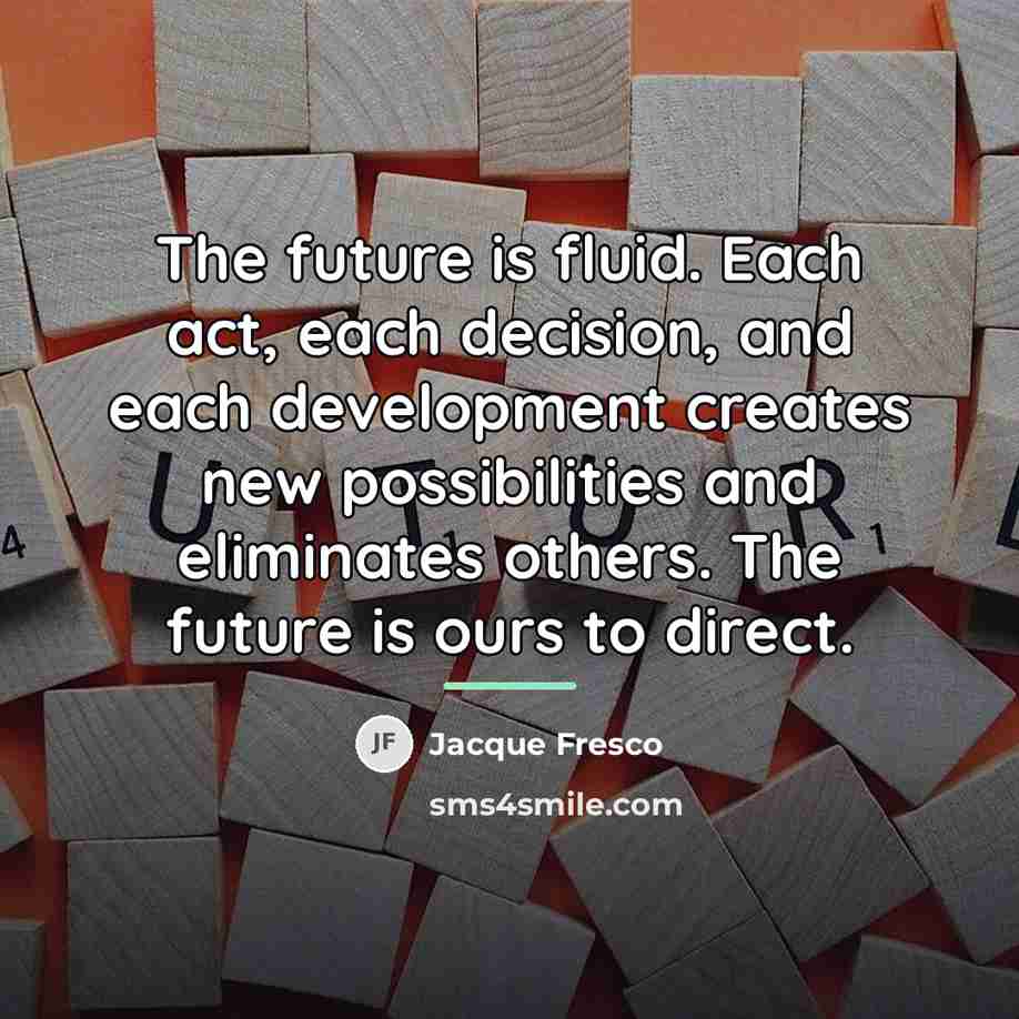 “The future is fluid. Each act, each decision, and each…” quote by Jacque Fresco
