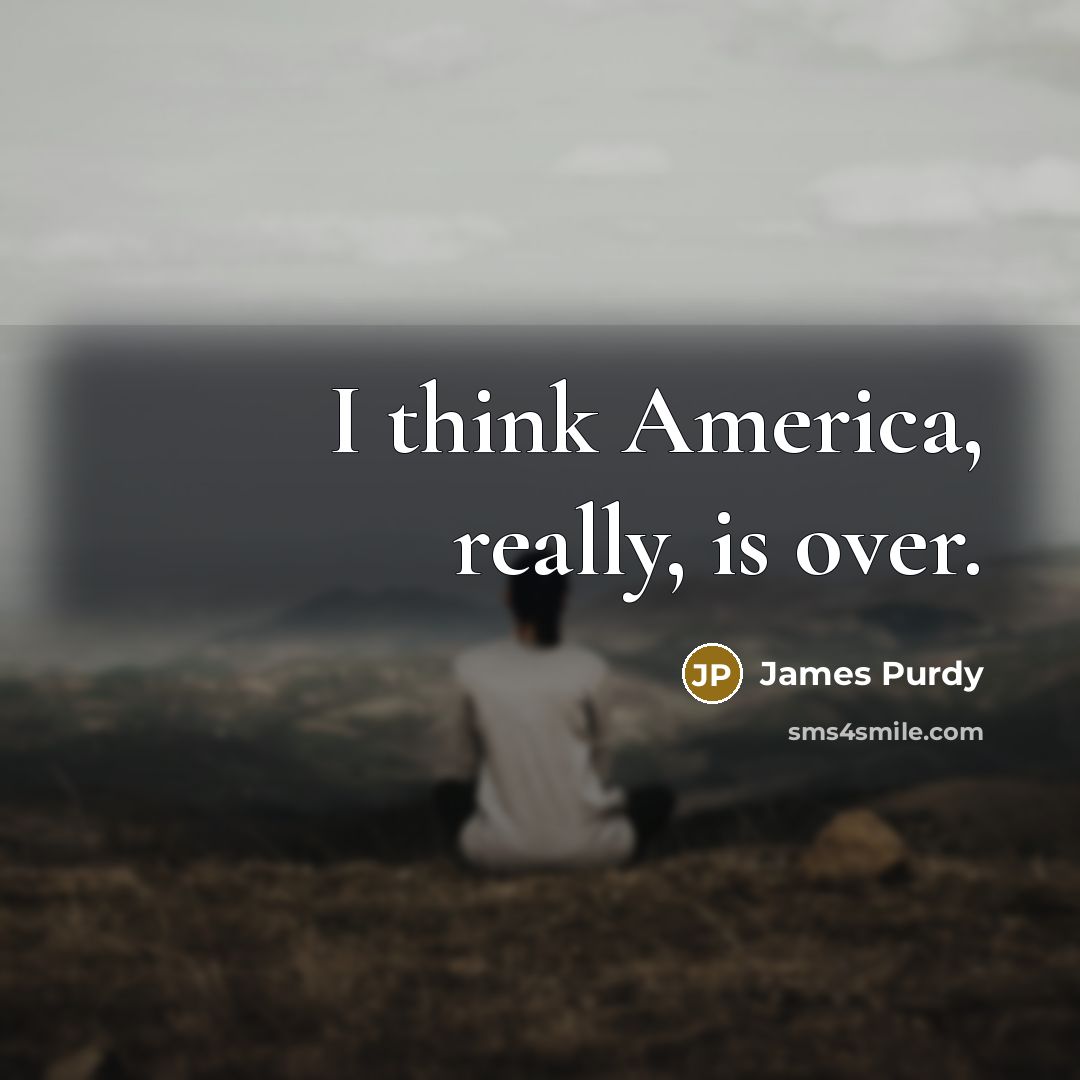“I think America, really, is over.…” quote by James Purdy